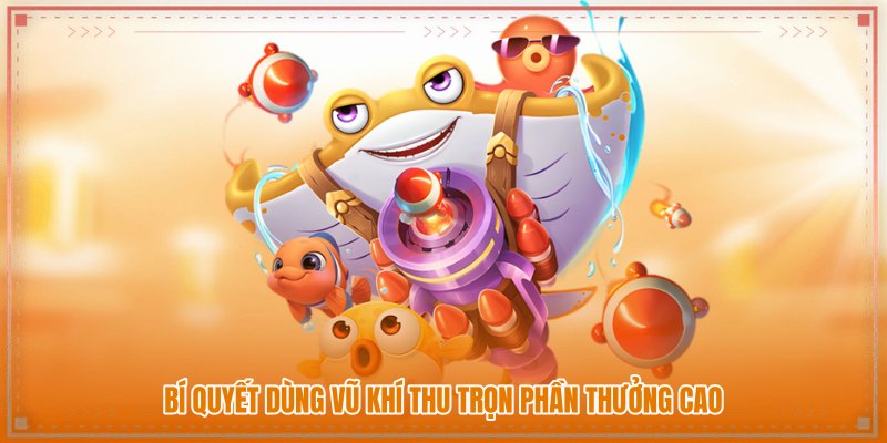 Bí quyết dùng vũ khí thu trọn phần thưởng cao Bí quyết dùng vũ khí thu trọn phần thưởng cao