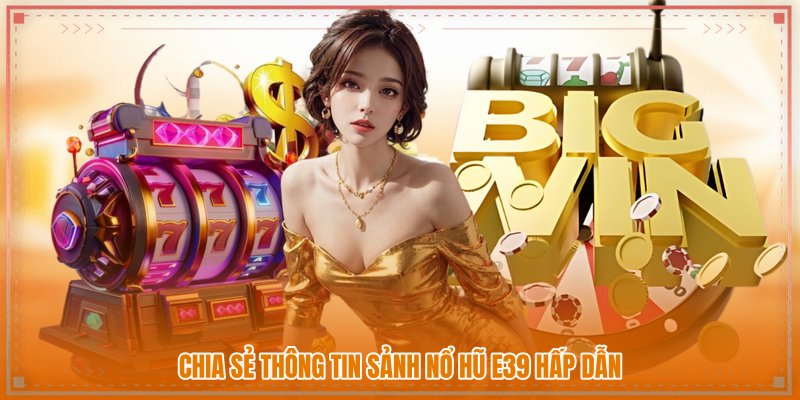 Chia sẻ thông tin sảnh nổ hũ E39 hấp dẫn Chia sẻ thông tin sảnh nổ hũ E39 hấp dẫn