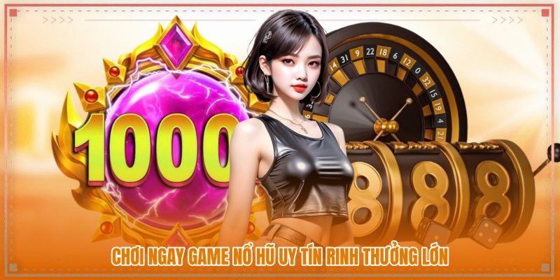 Chơi ngay game nổ hũ uy tín rinh thưởng lớn Chơi ngay game nổ hũ uy tín rinh thưởng lớn