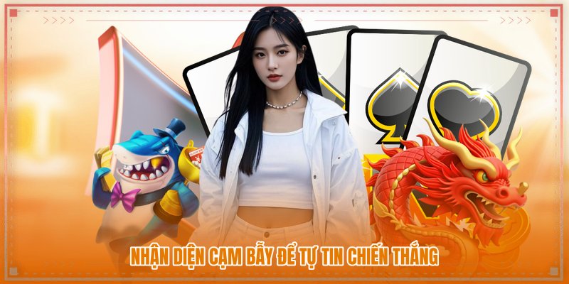Nhận diện cạm bẫy để tự tin chiến thắng Nhận diện cạm bẫy để tự tin chiến thắng