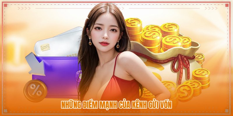 Những điểm mạnh của kênh gửi vốn Những điểm mạnh của kênh gửi vốn